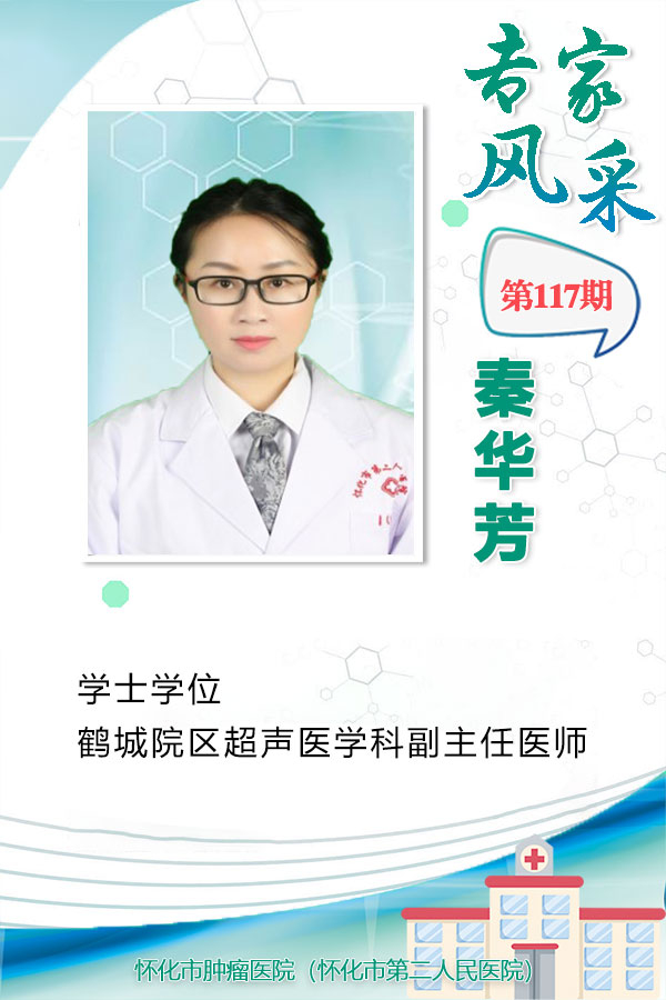  秦华芳：学士学位，鹤城院区超声医学科副主任医师。曾先后到湖南省妇幼保健院、湘雅附二、湖南省肿瘤医院多次进修学习，擅长产科超声、妇科超声，盆底功能障碍性疾病超声、腹部超声、浅表超声及心血管超声诊断，尤其对妇产科疾病的超声诊断积累一定经验，发表过盆底功能障碍性疾病、甲状腺肿瘤等期刊论文及科普文章数篇。